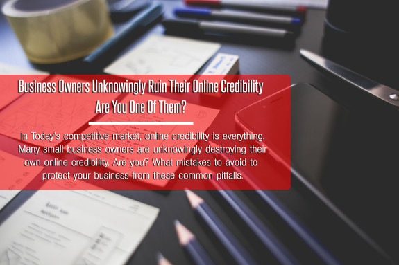 Are You Unknowingly Destroying Your Business' Online Credibility?